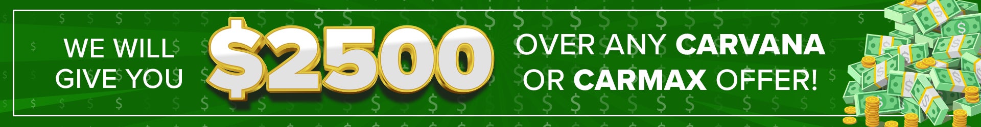 We will give you $2500 Over any Carvana or Carmax offer!*